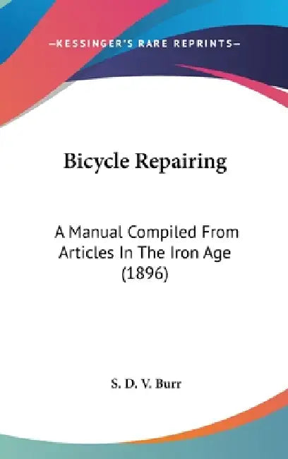 Bicycle Repairing: A Manual Compiled From Articles In The Iron Age (1896) by S. D. V. Burr