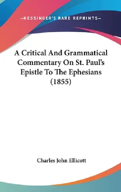 A Critical And Grammatical Commentary On St. Paul's Epistle To The Ephesians (1855) by Charles John Ellicott
