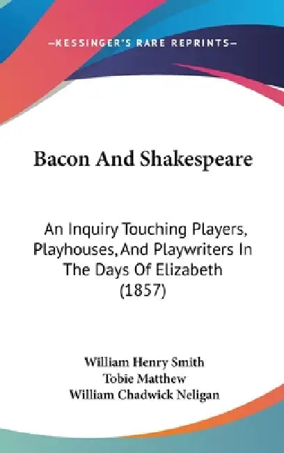 Bacon and Shakespeare: An Inquiry Touching Players, Playhouses, and Playwriters in the Days of Elizabeth (1857) by William Henry Smith