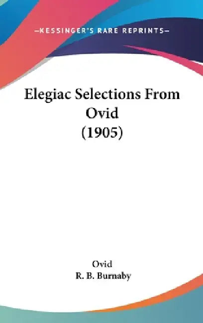 Elegiac Selections From Ovid (1905) by Ovid, R. B. Burnaby
