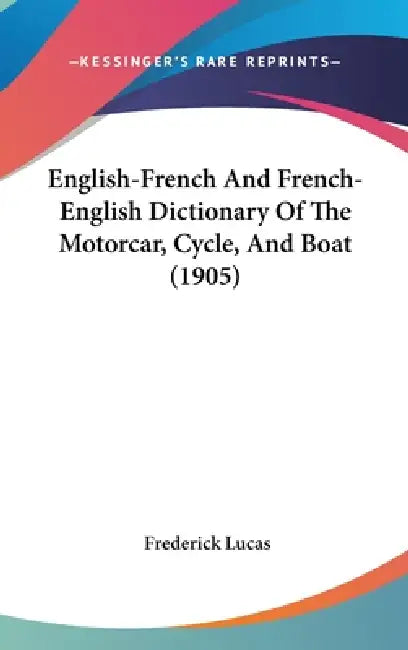 English-French And French-English Dictionary Of The Motorcar, Cycle, And Boat (1905) by Frederick Lucas