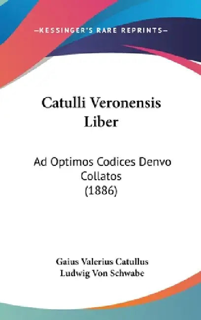 Catulli Veronensis Liber: Ad Optimos Codices Denvo Collatos (1886) by Gaius Valerius Catullus, Ludwig Von Schwabe