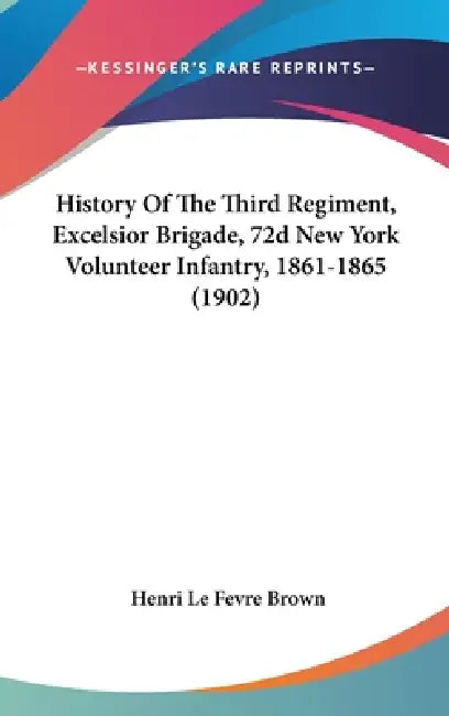 History Of The Third Regiment, Excelsior Brigade, 72d New York Volunteer Infantry, 1861-1865 (1902) by Henri Le Fevre Brown