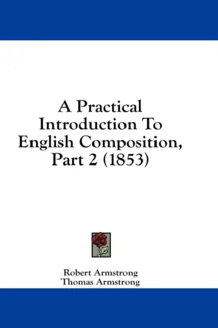 A Practical Introduction To English Composition, Part 2 (1853) by Robert Armstrong, Thomas Armstrong