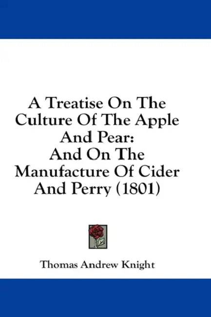A Treatise On The Culture Of The Apple And Pear: And On The Manufacture Of Cider And Perry (1801) by Thomas Andrew Knight