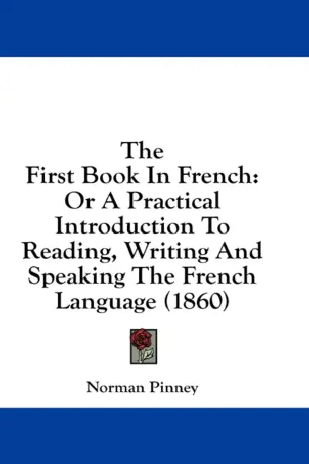 The First Book In French: Or A Practical Introduction To Reading, Writing And Speaking The French Language (1860) by Norman Pinney