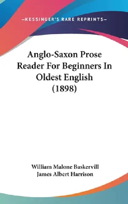 Anglo-Saxon Prose Reader For Beginners In Oldest English (1898) by William Malone Baskervill, James Albert Harrison