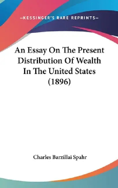 An Essay On The Present Distribution Of Wealth In The United States (1896) by Charles Barzillai Spahr