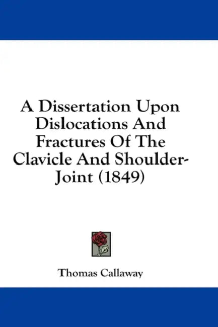 A Dissertation Upon Dislocations And Fractures Of The Clavicle And Shoulder-Joint (1849) by Thomas Callaway