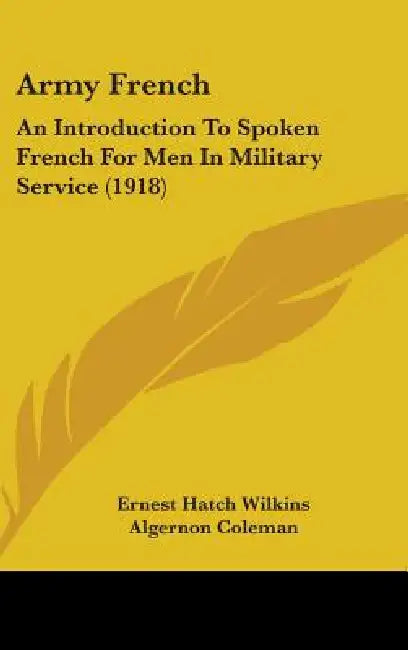 Army French: An Introduction To Spoken French For Men In Military Service (1918) by Ernest Hatch Wilkins, Algernon Coleman