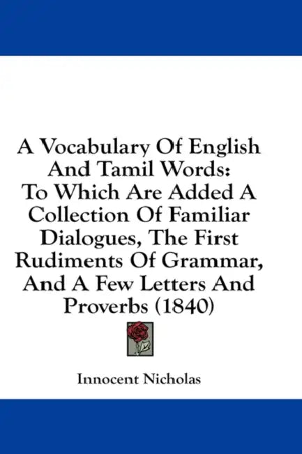 A Vocabulary Of English And Tamil Words: To Which Are Added A Collection Of Familiar Dialogues, The First Rudiments Of Grammar, And A Few Letters And by Innocent Nicholas