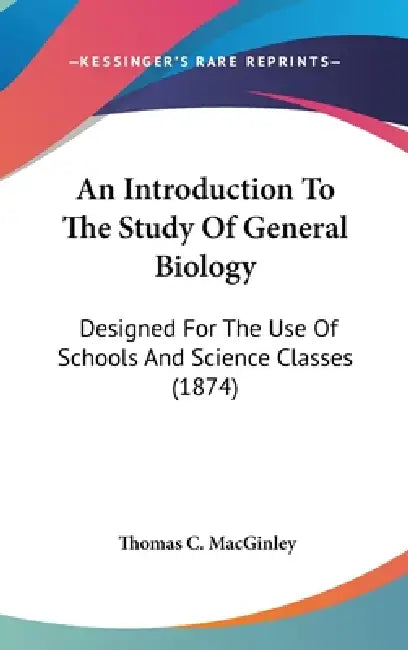 An Introduction To The Study Of General Biology: Designed For The Use Of Schools And Science Classes (1874) by Thomas C. Macginley