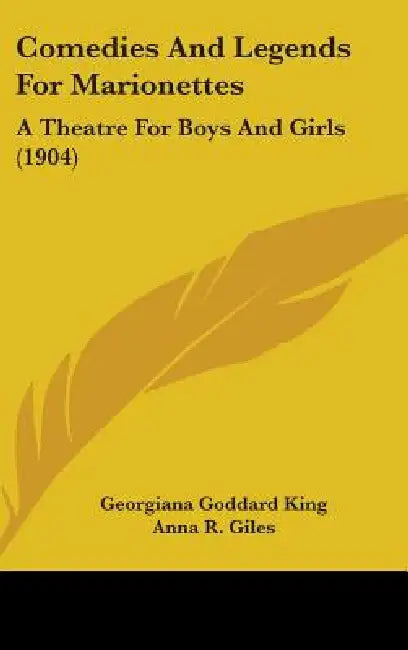 Comedies And Legends For Marionettes: A Theatre For Boys And Girls (1904) by Georgiana Goddard King, Anna R. Giles