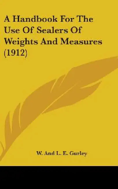A Handbook For The Use Of Sealers Of Weights And Measures (1912) by W. and L. E. Gurley