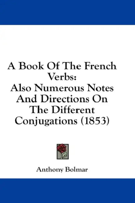 A Book Of The French Verbs: Also Numerous Notes And Directions On The Different Conjugations (1853) by Anthony Bolmar