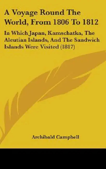 A Voyage Round The World, From 1806 To 1812: In Which Japan, Kamschatka, The Aleutian Islands, And The Sandwich Islands Were Visited (1817) by Archibald Campbell