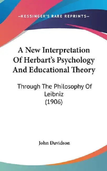 A New Interpretation Of Herbart's Psychology And Educational Theory: Through The Philosophy Of Leibniz (1906) by John Davidson