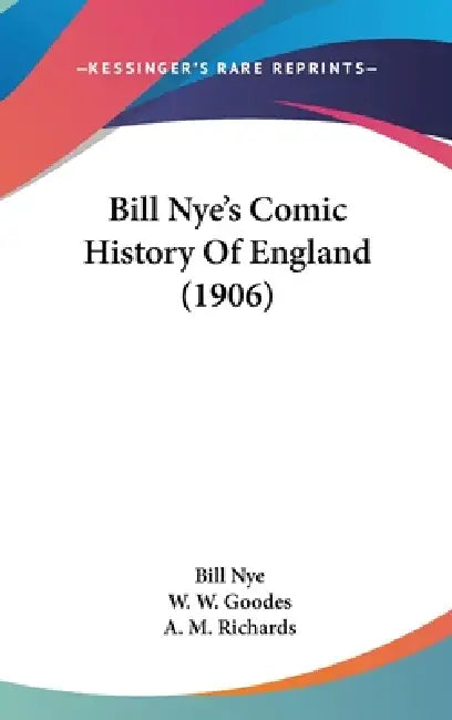 Bill Nye's Comic History Of England (1906) by Bill Nye, W. W. Goodes, A. M. Richards