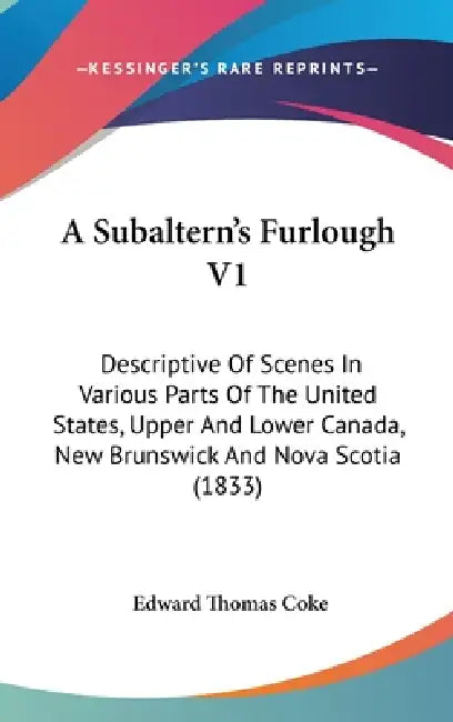 A Subaltern's Furlough V1: Descriptive Of Scenes In Various Parts Of The United States, Upper And Lower Canada, New Brunswick And Nova Scotia (1833) by Edward Thomas Coke