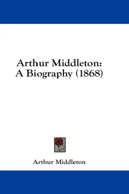 Arthur Middleton: A Biography (1868) by Arthur Middleton