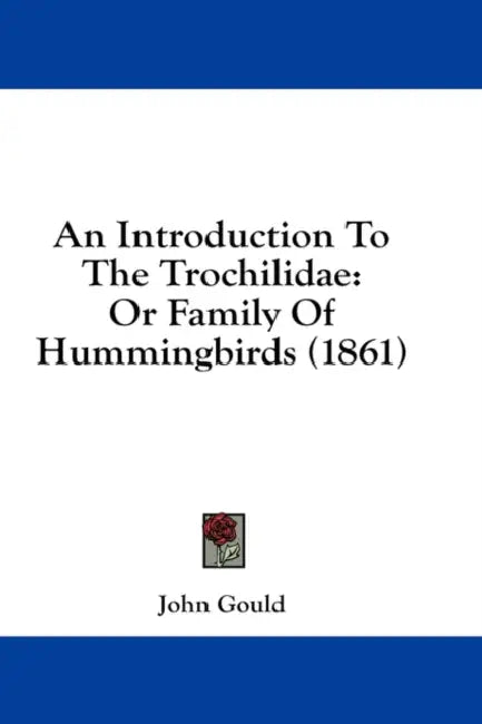 An Introduction To The Trochilidae: Or Family Of Hummingbirds (1861) by John Gould
