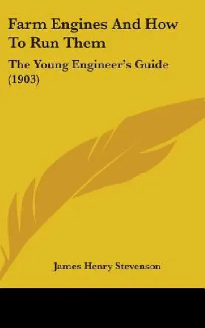 Farm Engines And How To Run Them: The Young Engineer's Guide (1903) by James Henry Stevenson