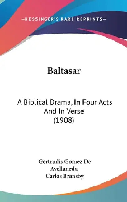 Baltasar: A Biblical Drama, In Four Acts And In Verse (1908) by Gertrudis Gomez De Avellaneda, Carlos Bransby