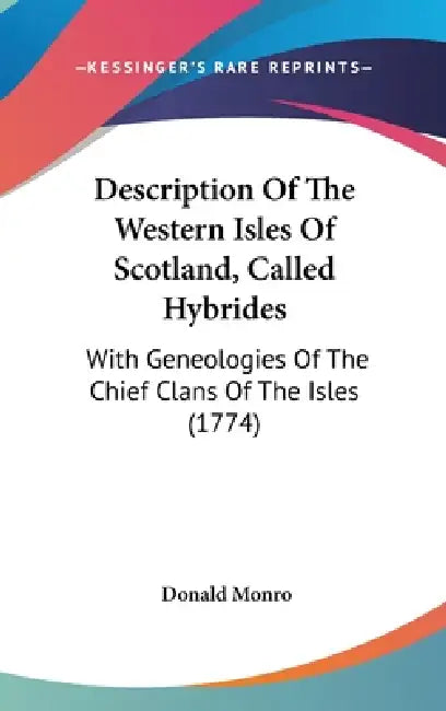 Description Of The Western Isles Of Scotland, Called Hybrides: With Geneologies Of The Chief Clans Of The Isles (1774) by Donald Monro