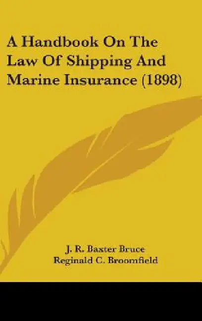 A Handbook On The Law Of Shipping And Marine Insurance (1898) by J. R. Baxter Bruce, Reginald C. Broomfield