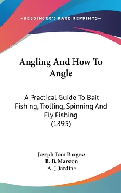Angling And How To Angle: A Practical Guide To Bait Fishing, Trolling, Spinning And Fly Fishing (1895) by Joseph Tom Burgess, R. B. Marston, A. J. Jardine