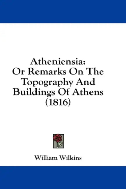 Atheniensia: Or Remarks On The Topography And Buildings Of Athens (1816) by William Wilkins