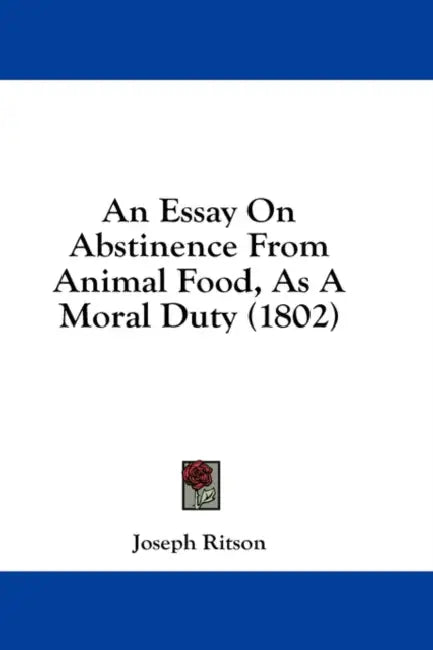 An Essay On Abstinence From Animal Food, As A Moral Duty (1802) by Joseph Ritson