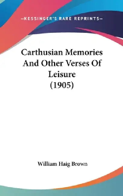 Carthusian Memories And Other Verses Of Leisure (1905) by William Haig Brown