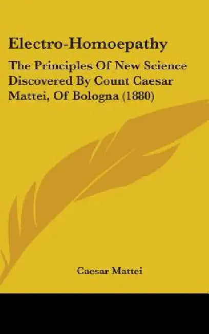 Electro-Homoepathy: The Principles Of New Science Discovered By Count Caesar Mattei, Of Bologna (1880) by Caesar Mattei