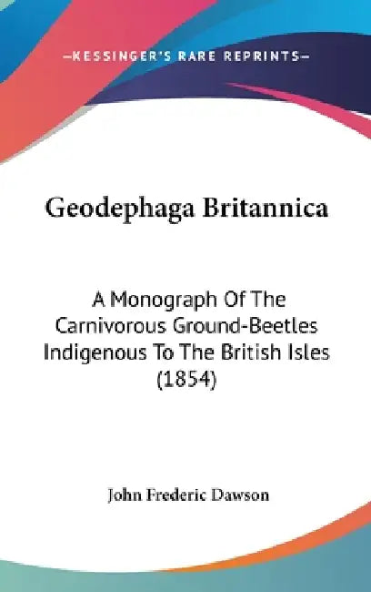 Geodephaga Britannica: A Monograph Of The Carnivorous Ground-Beetles Indigenous To The British Isles (1854) by John Frederic Dawson