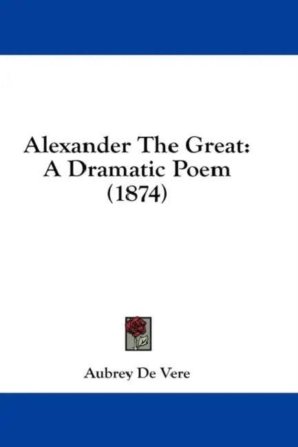 Alexander The Great: A Dramatic Poem (1874) by Aubrey de Vere