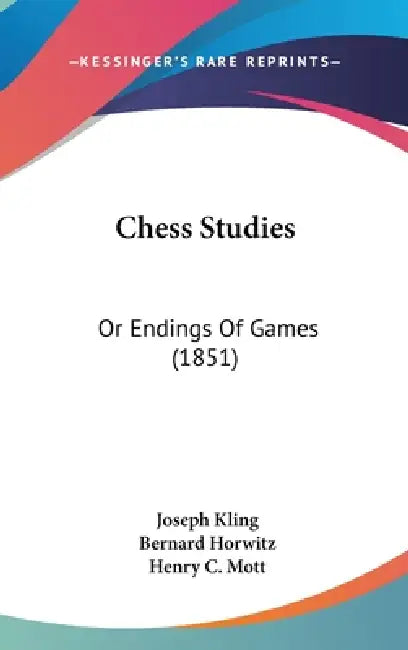 Chess Studies: Or Endings Of Games (1851) by Joseph Kling, Bernard Horwitz, Henry C. Mott