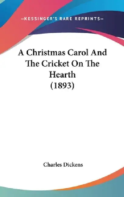 A Christmas Carol And The Cricket On The Hearth (1893) by Charles Dickens