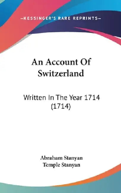 An Account Of Switzerland: Written In The Year 1714 (1714) by Abraham Stanyan, Temple Stanyan