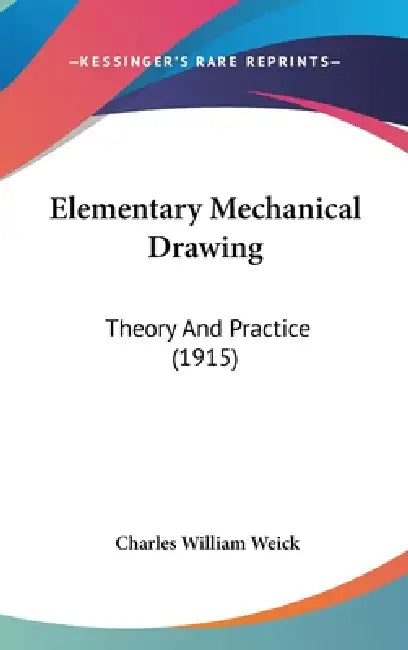 Elementary Mechanical Drawing: Theory And Practice (1915) by Charles William Weick