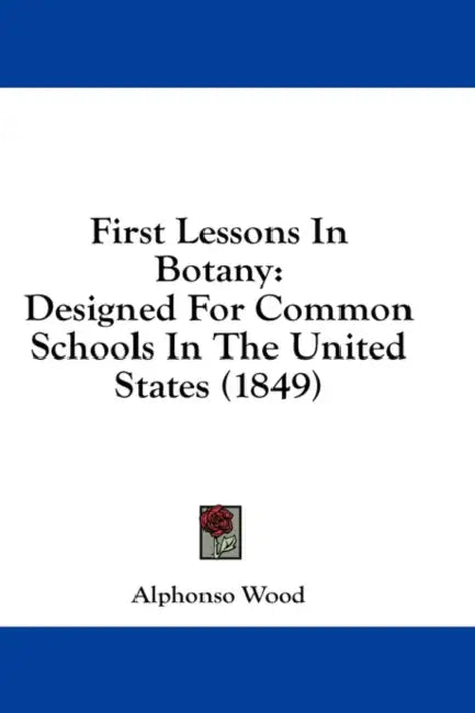 First Lessons In Botany: Designed For Common Schools In The United States (1849) by Alphonso Wood