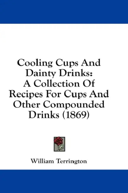 Cooling Cups And Dainty Drinks: A Collection Of Recipes For Cups And Other Compounded Drinks (1869) by William Terrington