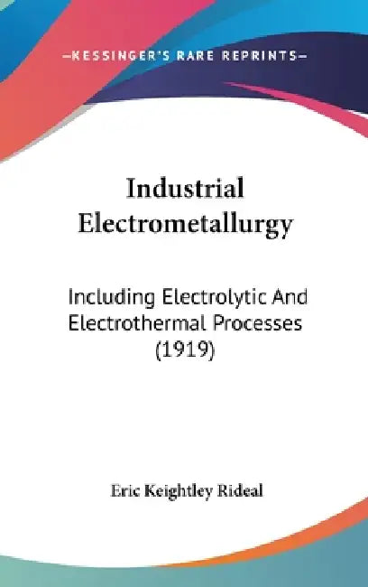 Industrial Electrometallurgy: Including Electrolytic And Electrothermal Processes (1919) by Eric Keightley Rideal