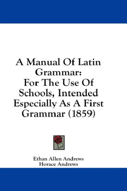 A Manual Of Latin Grammar: For The Use Of Schools, Intended Especially As A First Grammar (1859) by Ethan Allen Andrews, Horace Andrews
