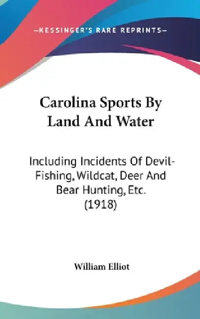 Carolina Sports By Land And Water: Including Incidents Of Devil-Fishing, Wildcat, Deer And Bear Hunting, Etc. (1918) by William Elliot