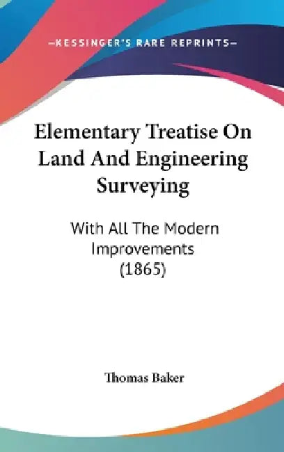 Elementary Treatise On Land And Engineering Surveying: With All The Modern Improvements (1865) by Thomas Baker