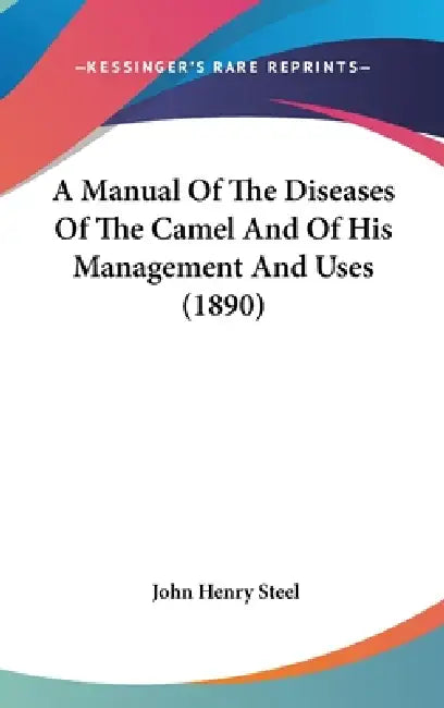 A Manual Of The Diseases Of The Camel And Of His Management And Uses (1890) by John Henry Steel