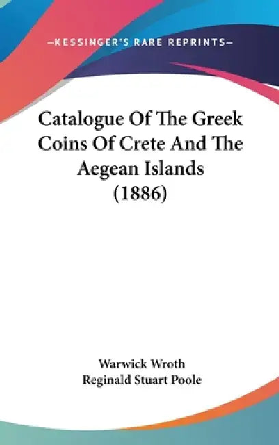 Catalogue Of The Greek Coins Of Crete And The Aegean Islands (1886) by Warwick Wroth, Reginald Stuart Poole