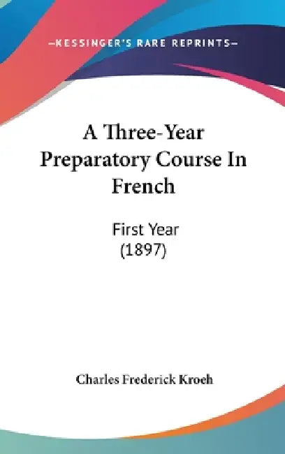 A Three-Year Preparatory Course In French: First Year (1897) by Charles Frederick Kroeh