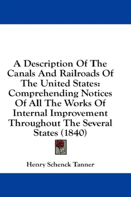 A Description Of The Canals And Railroads Of The United States: Comprehending Notices Of All The Works Of Internal Improvement Throughout The Several by Henry Schenck Tanner